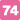 74